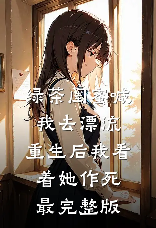 绿茶闺蜜喊我去漂流，重生后我看着她作死最完整版