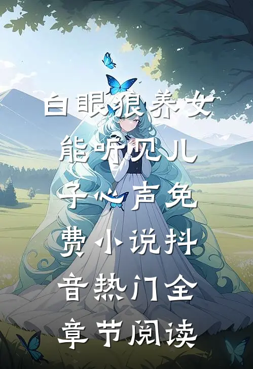 白眼狼养女能听见儿子心声免费小说抖音热门全章节阅读
