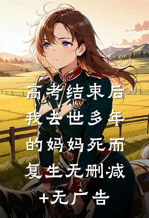 高考结束后，我去世多年的妈妈死而复生无删减+无广告