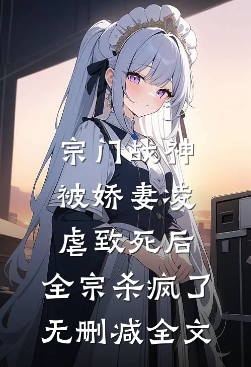 宗门战神被娇妻凌虐致死后，全宗杀疯了无删减全文