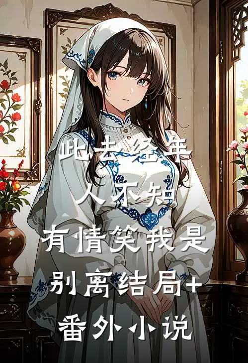此去经年人不知，有情笑我是别离结局+番外小说