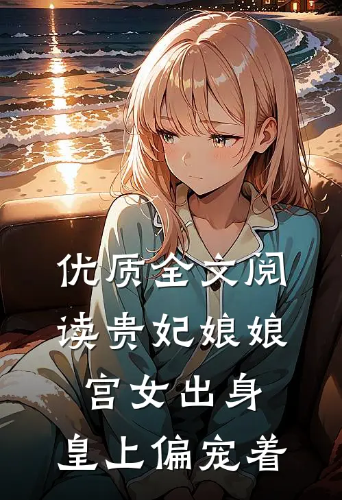 优质全文阅读贵妃娘娘宫女出身，皇上偏宠着