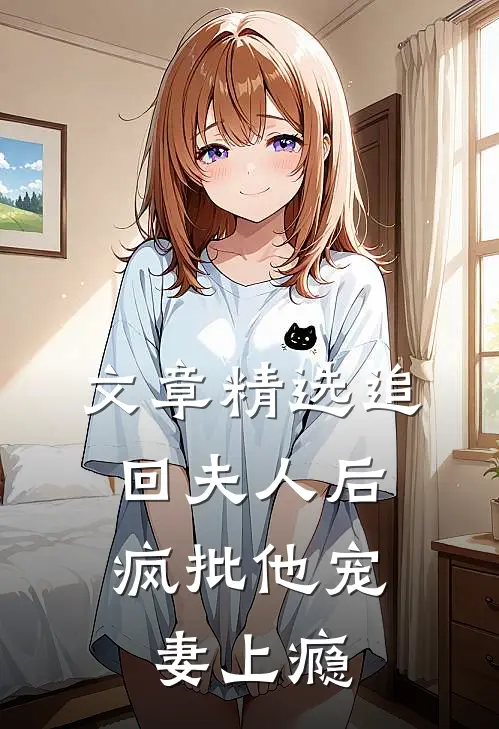 文章精选追回夫人后，疯批他宠妻上瘾