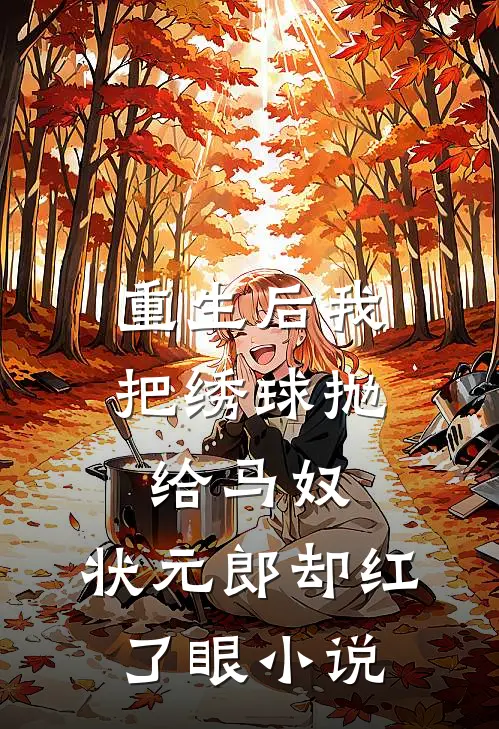 重生后我把绣球抛给马奴，状元郎却红了眼小说