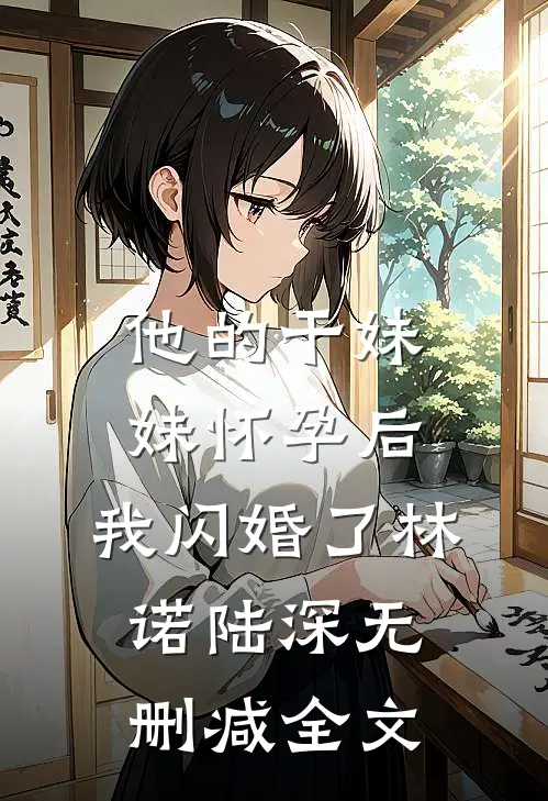 他的干妹妹怀孕后，我闪婚了林诺陆深无删减全文