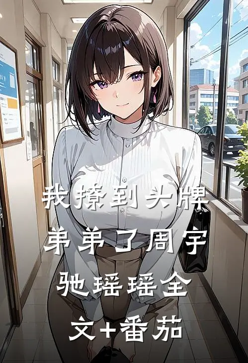 我撩到头牌弟弟了周宇驰瑶瑶全文+番茄
