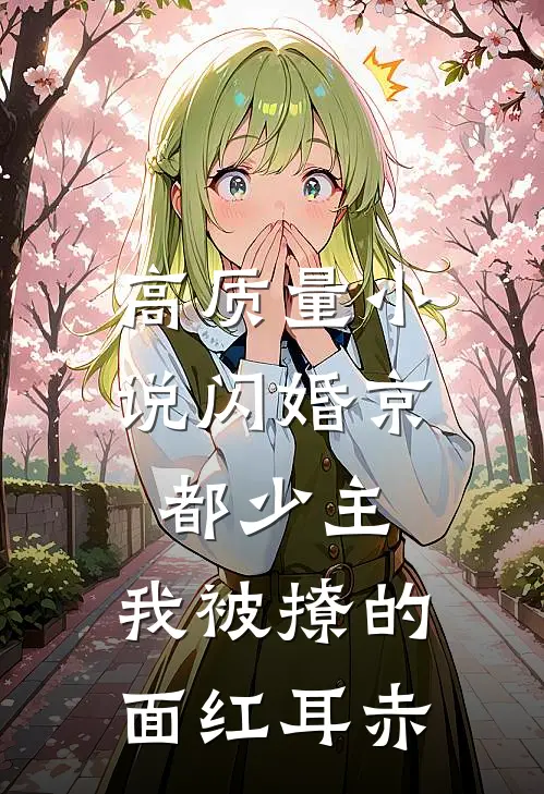高质量小说闪婚京都少主,我被撩的面红耳赤