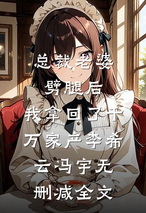 总裁老婆劈腿后，我拿回了千万家产李希云冯宇无删减全文