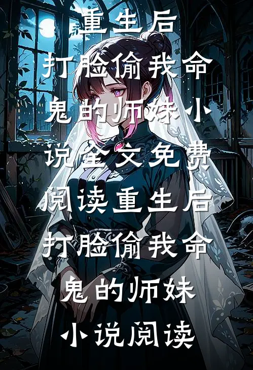 重生后，打脸偷我命鬼的师妹小说全文免费阅读_重生后，打脸偷我命鬼的师妹小说阅读