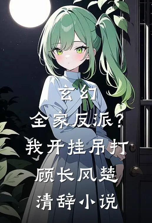 玄幻：全家反派？我开挂吊打顾长风楚清辞小说