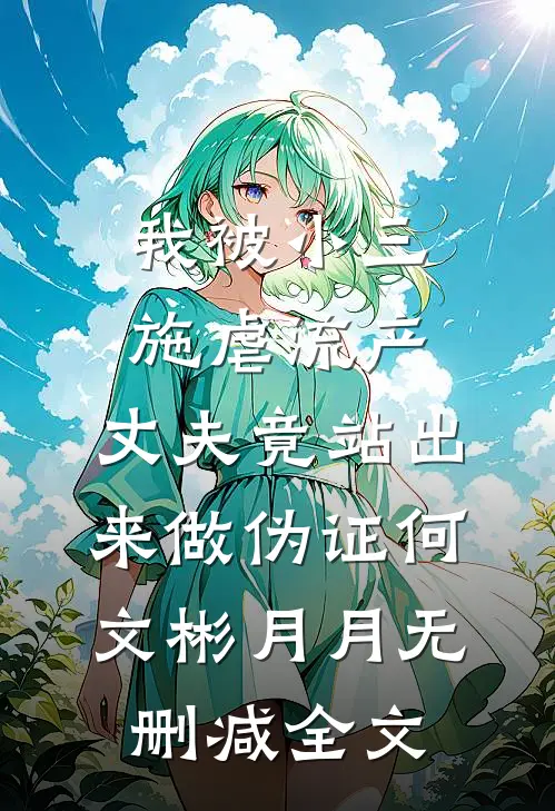 我被小三施虐流产，丈夫竟站出来做伪证何文彬月月无删减全文