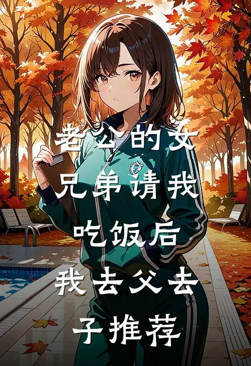 老公的女兄弟请我吃饭后，我去父去子推荐