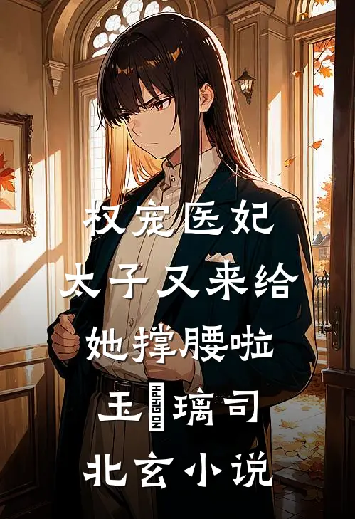 权宠医妃：太子又来给她撑腰啦玉玥璃司北玄小说