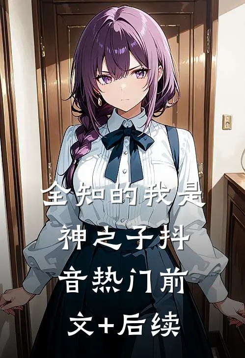 全知的我是神之子抖音热门前文+后续