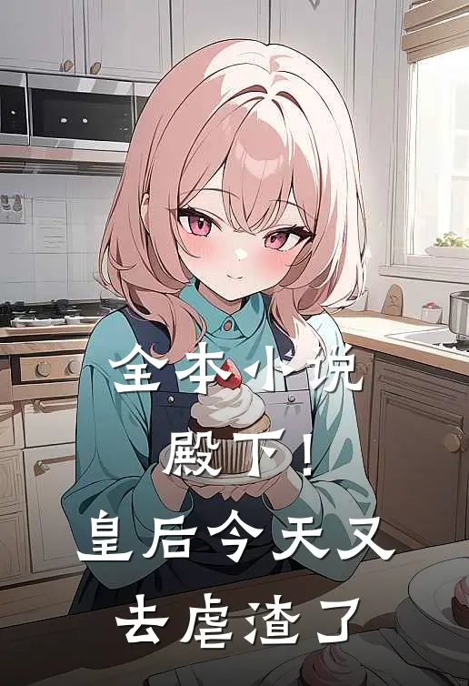 全本小说殿下！皇后今天又去虐渣了