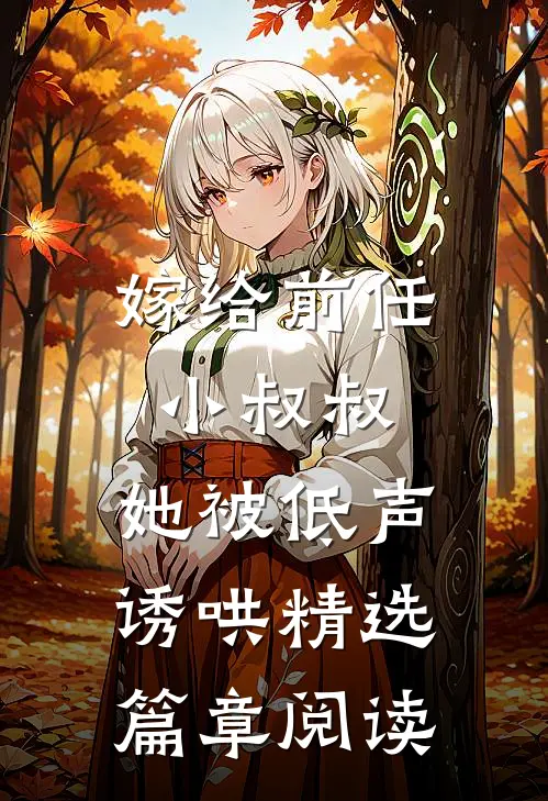 嫁给前任小叔叔，她被低声诱哄精选篇章阅读