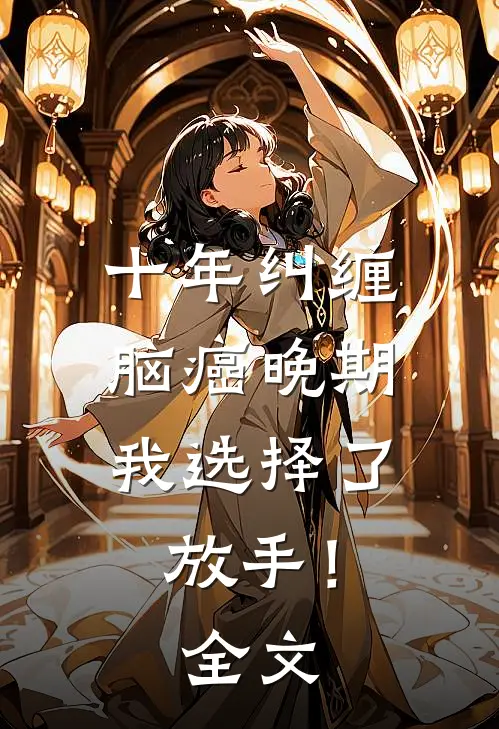 十年纠缠：脑癌晚期，我选择了放手！全文