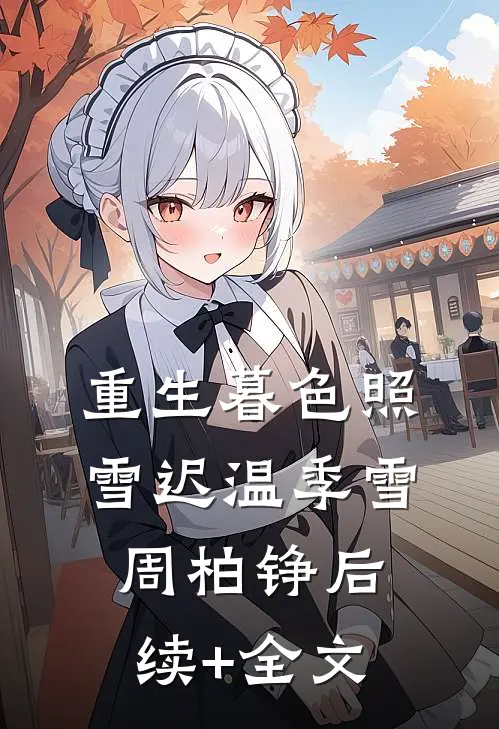 重生暮色照雪迟温季雪周柏铮后续+全文