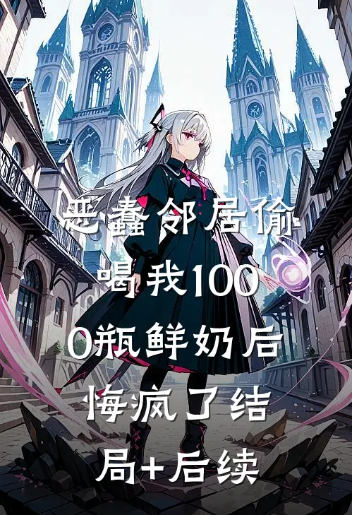 恶蠢邻居偷喝我1000瓶鲜奶后，悔疯了结局+后续