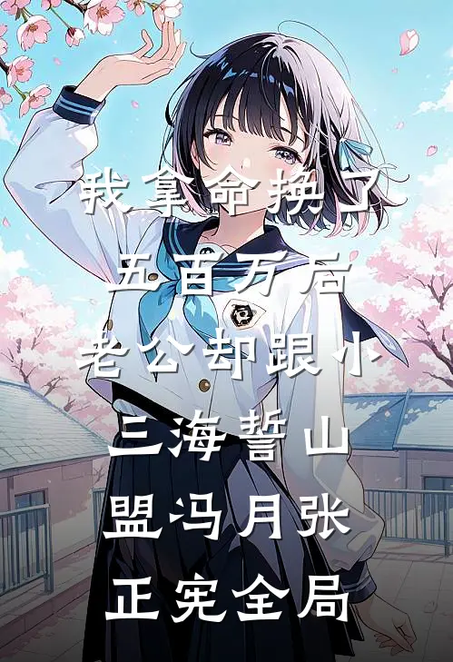 我拿命换了五百万后，老公却跟小三海誓山盟冯月张正宪全局