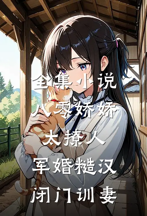 全集小说八零娇娇太撩人，军婚糙汉闭门训妻