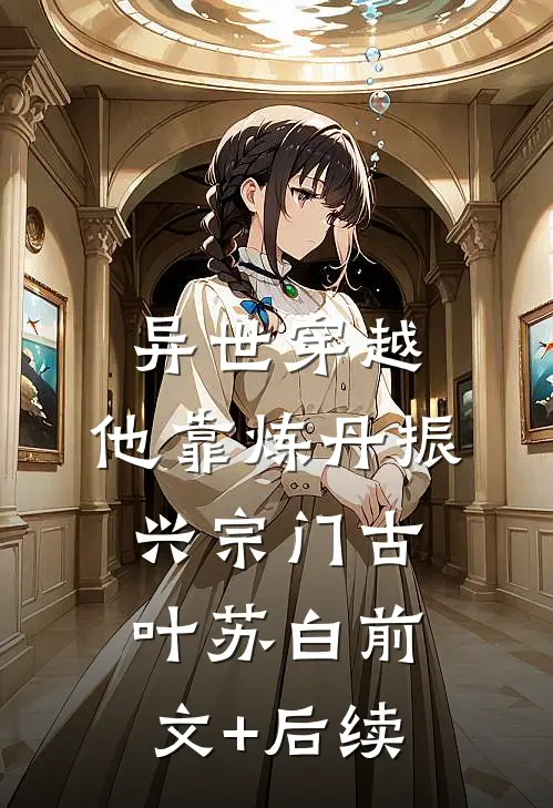 异世穿越，他靠炼丹振兴宗门古叶苏白前文+后续