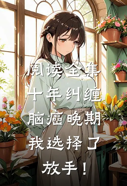 阅读全集十年纠缠：脑癌晚期，我选择了放手！