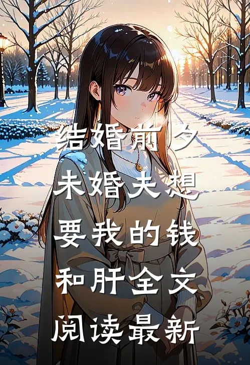 结婚前夕，未婚夫想要我的钱和肝全文阅读最新
