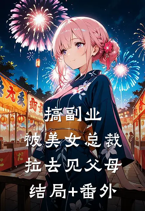 搞副业，被美女总裁拉去见父母结局+番外