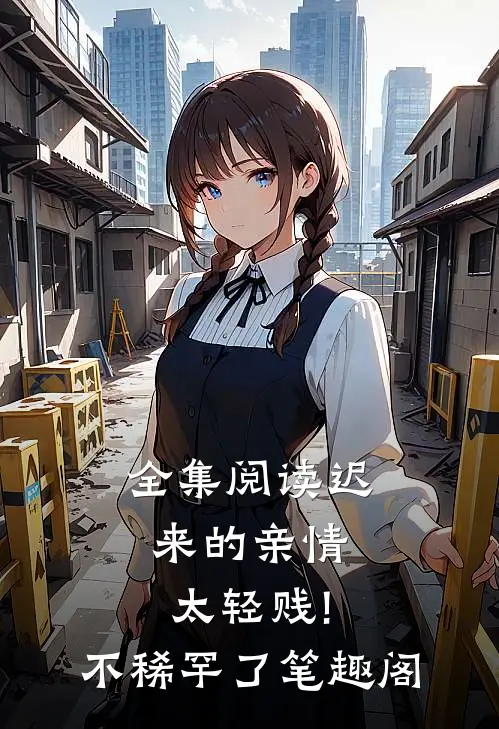全集阅读迟来的亲情太轻贱!不稀罕了笔趣阁