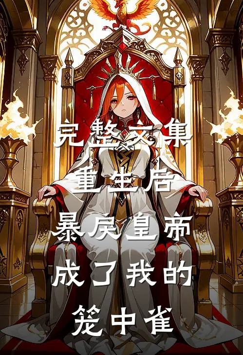 完整文集重生后，暴戾皇帝成了我的笼中雀