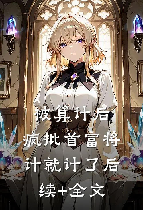 被算计后，疯批首富将计就计了后续+全文