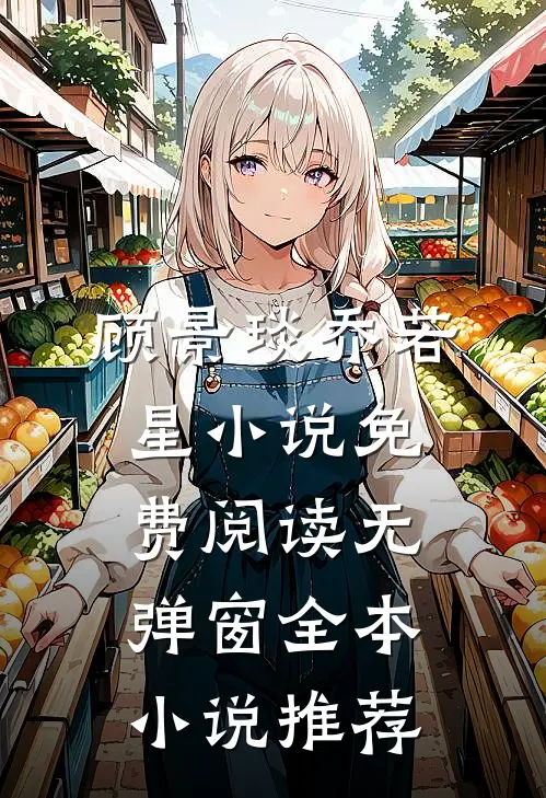 顾景琰乔若星小说免费阅读无弹窗全本小说推荐