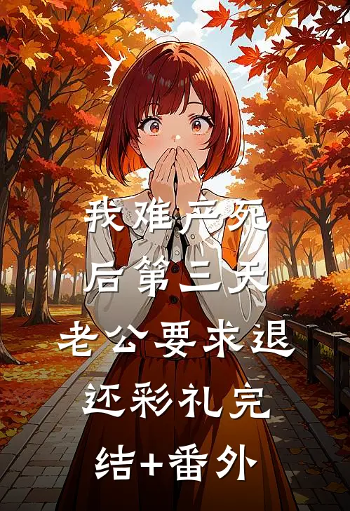 我难产死后第三天，老公要求退还彩礼完结+番外