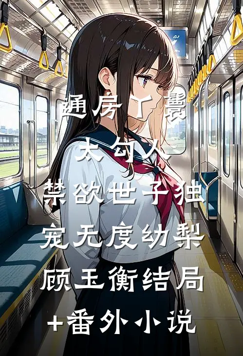 通房丫鬟太勾人，禁欲世子独宠无度幼梨顾玉衡结局+番外小说