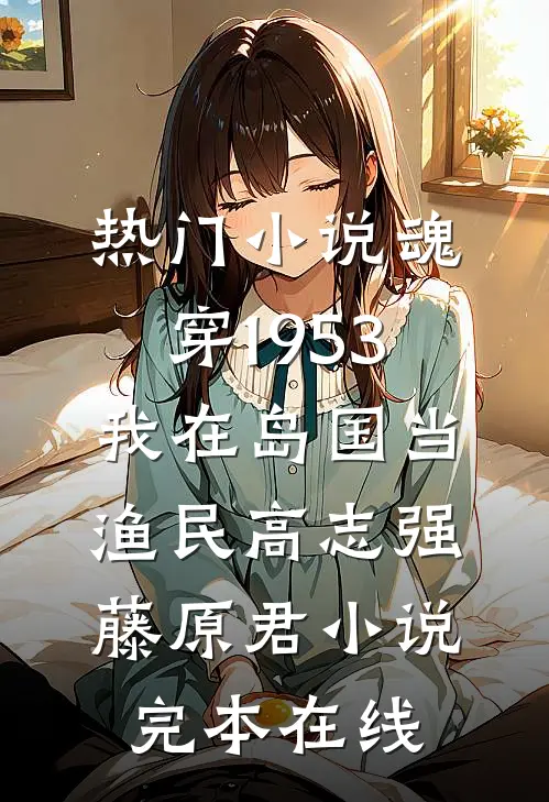 热门小说魂穿1953:我在岛国当渔民高志强藤原君小说完本在线
