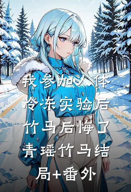 我参加人体冷冻实验后竹马后悔了青瑶竹马结局+番外