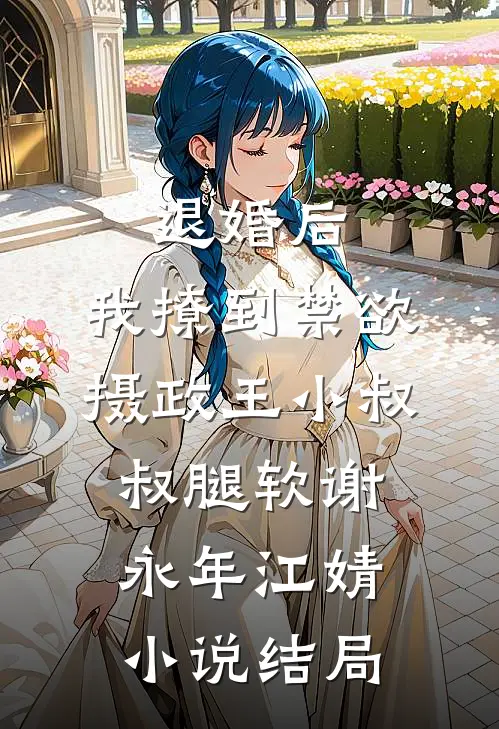 退婚后，我撩到禁欲摄政王小叔叔腿软谢永年江婧小说结局