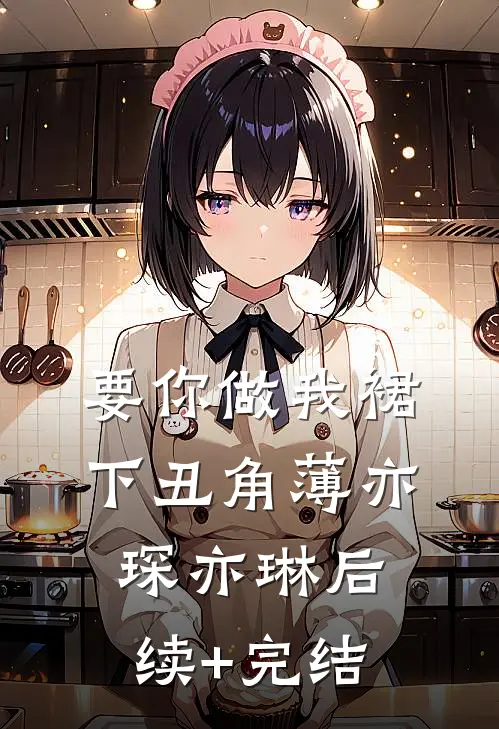 要你做我裙下丑角薄亦琛亦琳后续+完结