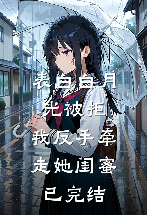 表白白月光被拒，我反手牵走她闺蜜已完结