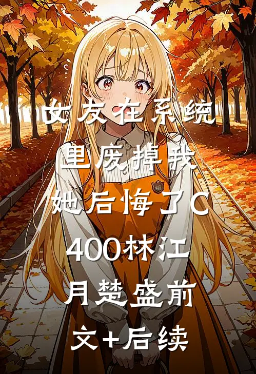 女友在系统里废掉我，她后悔了C400林江月楚盛前文+后续
