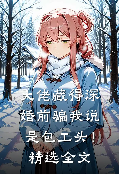 大佬藏得深，婚前骗我说是包工头！精选全文