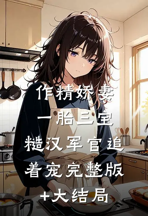 作精娇妻一胎三宝，糙汉军官追着宠完整版+大结局