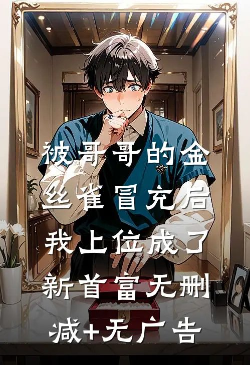 被哥哥的金丝雀冒充后，我上位成了新首富无删减+无广告