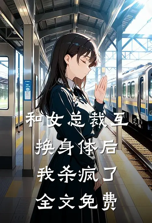 和女总裁互换身体后，我杀疯了全文免费