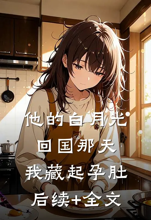 他的白月光回国那天，我藏起孕肚后续+全文