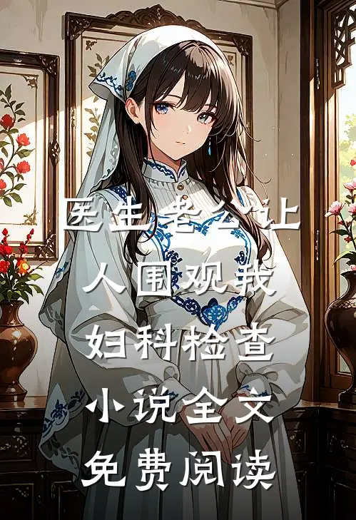 医生老公让人围观我妇科检查小说全文免费阅读