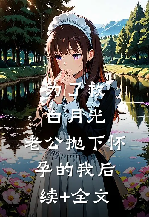 为了救白月光，老公抛下怀孕的我后续+全文