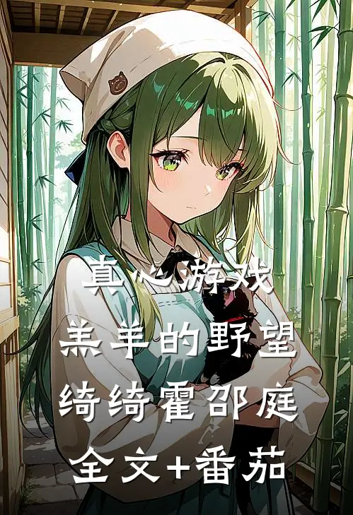 真心游戏：羔羊的野望绮绮霍邵庭全文+番茄