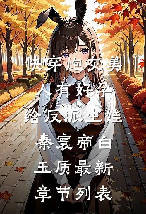 快穿炮灰美人有好孕，给反派生娃秦寰帝白玉质最新章节列表